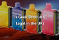 Is Geek Bar Pulse Legal in the UK?