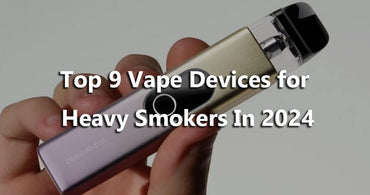 Top 9 Vape Devices for Heavy Smokers In 2024